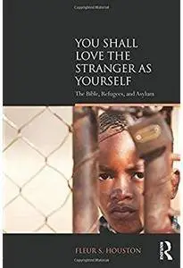 You Shall Love the Stranger as Yourself: The Bible, Refugees and Asylum