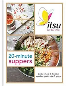 ITSU 20 minute suppers: Eat beautiful with noodles, grains, rice and soups