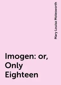 «Imogen: or, Only Eighteen» by Mary Louisa Molesworth