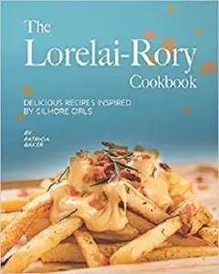 The Lorelai-Rory Cookbook: Delicious Recipes Inspired by Gilmore Girls