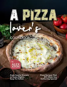 A Pizza Lover's Cookbook