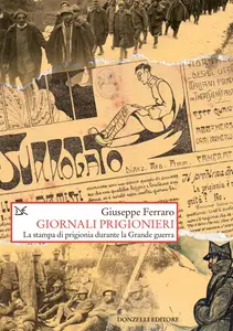 Giuseppe Ferraro - Giornali prigionieri. La stampa di prigionia durante la Grande guerra