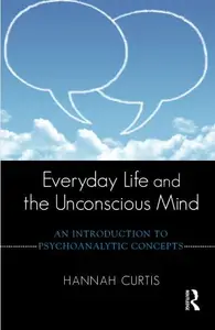 Everyday Life and the Unconscious Mind : An Introduction to Psychoanalytic Concepts