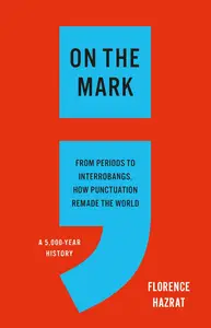 On the Mark: From Periods to Interrobangs, How Punctuation Remade the World