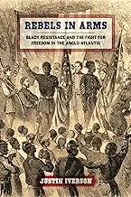 Rebels in Arms: Black Resistance and the Fight for Freedom in the Anglo-Atlantic (Early American Places Ser.)