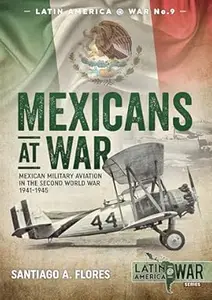 Mexicans at War: Mexican Military Aviation in the Second World War 1941-1945 (Latin America@War)