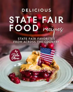 Delicious State Fair Food Recipes: State Fair Favorites from Across the Country