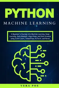 Python Machine Learning: A Beginner's Journey into Machine Learning, Deep Learning, Data Analysis, Algorithms