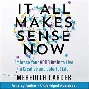 It All Makes Sense Now: Embrace Your ADHD Brain to Live a Creative and Colorful Life [Audiobook]