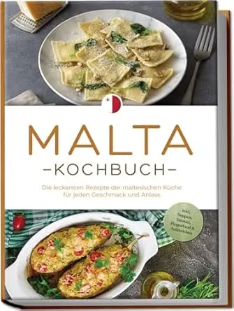 Malta Kochbuch: Die leckersten Rezepte der maltesischen Küche für jeden Geschmack und Anlass - inkl. Suppen, Salaten,