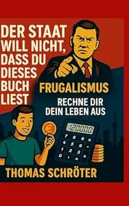 Der Staat will nicht, dass Du dieses Buch liest: Frugalismus Rechne Dir Dein Leben aus