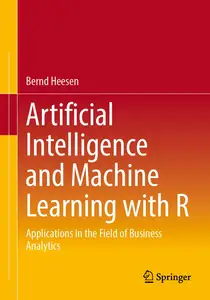 Artificial Intelligence and Machine Learning with R: Applications in the Field of Business Analytics