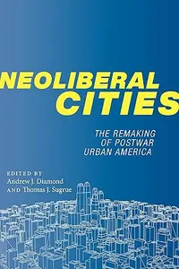 Neoliberal Cities: The Remaking of Postwar Urban America