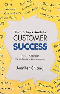 The Startup's Guide to Customer Success: How to Champion the Customer at Your Company