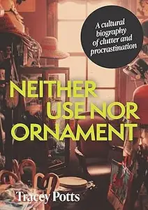 Neither use nor ornament: A cultural biography of clutter and procrastination