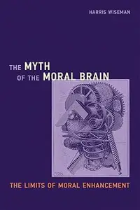 The Myth of the Moral Brain: The Limits of Moral Enhancement