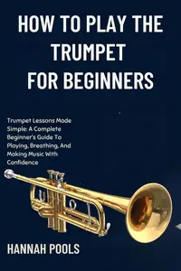 HOW TO PLAY THE TRUMPET FOR BEGINNERS: Trumpet Lessons Made Simple