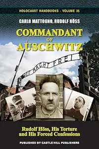 Commandant of Auschwitz: Rudolf Höss, His Torture and His Forced Confessions, 2nd, corrected edition