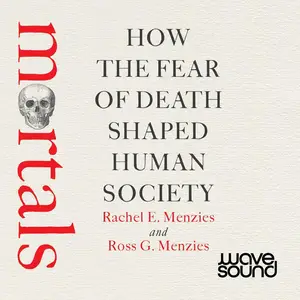 Mortals: How the Fear of Death Shaped Human Society