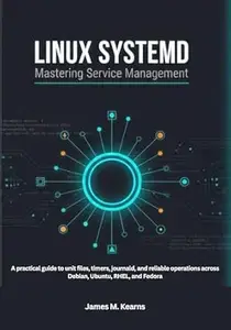Linux systemd: Mastering Service Management: A practical guide to unit files, timers, journald, and reliable operations across
