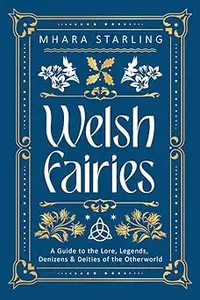 Welsh Fairies: A Guide to the Lore, Legends, Denizens & Deities of the Otherworld