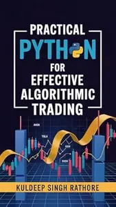 Practical Python For Effective Algorithmic Trading: Trade Smarter with Python, unlock the secrets of data-driven algorithmic