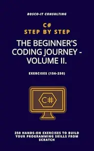 C# Step by Step: The Beginner's Coding Journey - Volume II.: 250 Hands-On Exercises to Build Your Programming Skills from