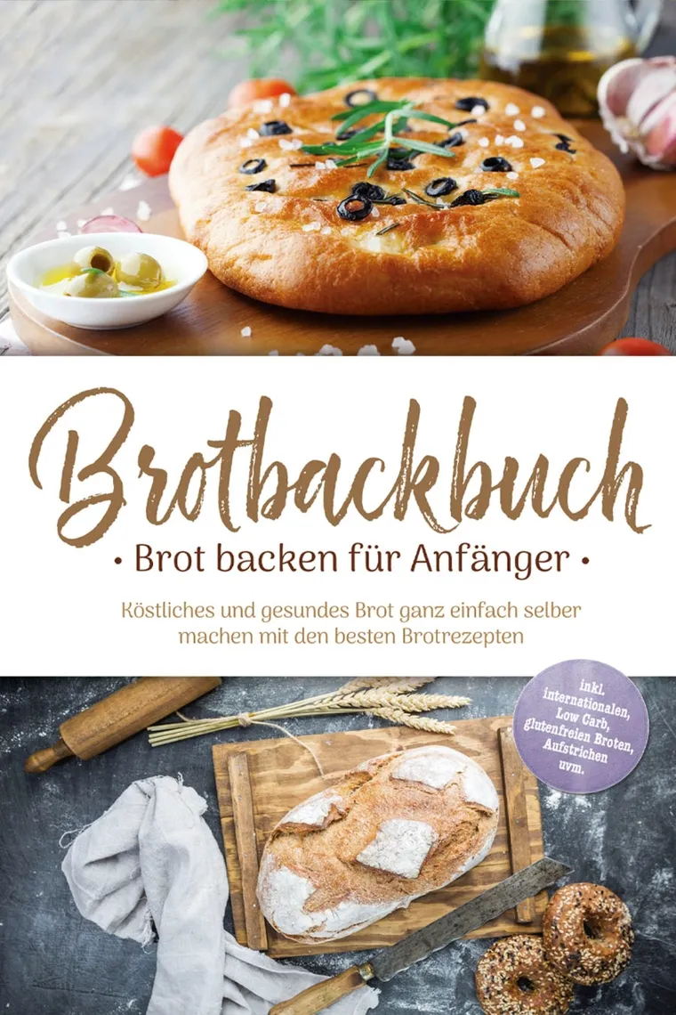 Brotbackbuch - Brot backen für Anfänger: Köstliches und gesundes Brot ganz einfach selber machen mit den besten Brotrezepten