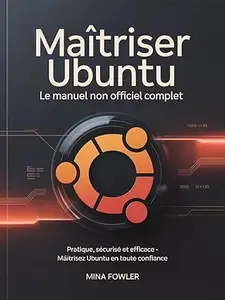 Maîtriser Ubuntu : Le manuel non officiel complet: Pratique, sécurisé et efficace – maîtrisez Ubuntu en toute confiance