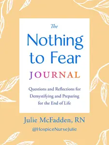 The Nothing to Fear Journal: Questions and Reflections for Demystifying and Preparing for the End of Life