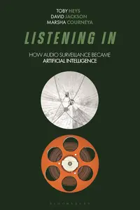 Listening In: How Audio Surveillance Became Artificial Intelligence (Bloomsbury Studies in Digital Cultures)