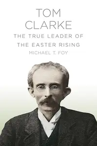 Tom Clarke: The True Leader of the Easter Rising