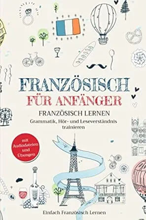 Französisch für Anfänger: Französisch lernen – Grammatik, Hör- und Leseverständnis trainieren (mit Audiodateien und Übungen)