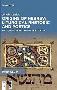 Origins of Hebrew Liturgical Rhetoric and Poetics: Magic, Midrash and Merkavah Mysticism