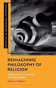 Reimagining Philosophy of Religion: Understanding, Commitment, and Making-Believe