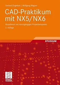 CAD-Praktikum mit NX5/NX6: Modellieren mit durchgängigen Projektbeispielen