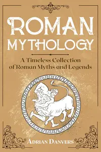 Roman Mythology: A Timeless Collection of Roman Myths and Legends