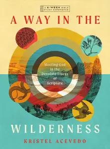 Kristel Acevedo - A Way in the Wilderness: Meeting God in the Desolate Places of Scripture