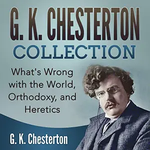 G. K. Chesterton Collection: What's Wrong with the World, Orthodoxy, and Heretics [Audiobook]