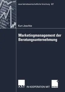 Marketingmanagement der Beratungsunternehmung: Theoretische Bestandsaufnahme sowie Weiterentwicklung auf Basis der betriebswirt