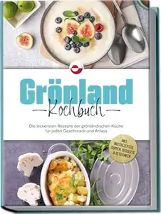 Grönland Kochbuch: Die leckersten Rezepte der grönländischen Küche für jeden Geschmack und Anlass - inkl. Brotrezepten,