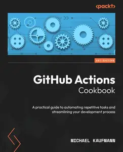 GitHub Actions Cookbook: A practical guide to automating repetitive tasks and streamlining your development process