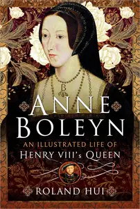 Anne Boleyn: An Illustrated Life of Henry VIII's Queen