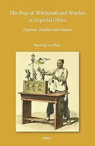 The Fear of Witchcraft and Witches in Imperial China: Figurines, Familiars and Demons