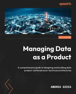 Managing Data as a Product: Design and build data-product-centered socio-technical architectures