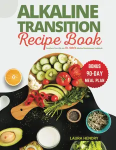 Alkaline Transition Recipe Book: Unlock the Secrets to Vibrant Health - Transform Your Life with