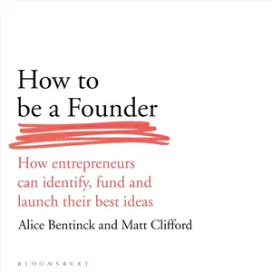How to Be a Founder: How Entrepreneurs Can Identify, Fund and Launch Their Best Ideas
