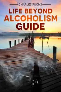 «Life Beyond Alcoholism Guide» by Charles Fuchs