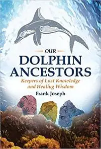 Our Dolphin Ancestors: Keepers of Lost Knowledge and Healing Wisdom