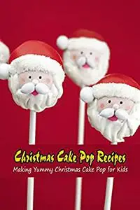 Christmas Cake Pop Recipes: Making Yummy Christmas Cake Pop for Kids